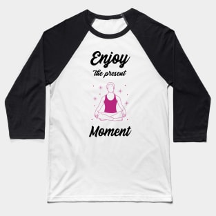 Enjoy the present moment Baseball T-Shirt